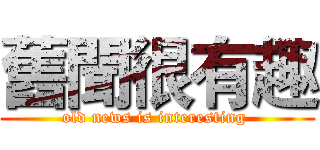 舊聞很有趣 (old news is interesting )