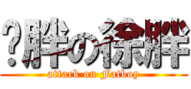 虛胖の徐胖 (attack on Fatboy)