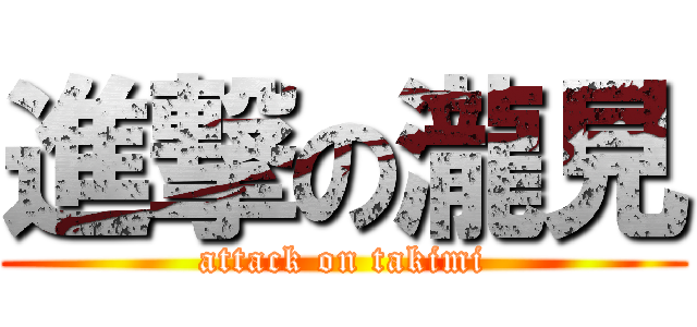 進撃の瀧見 (attack on takimi)