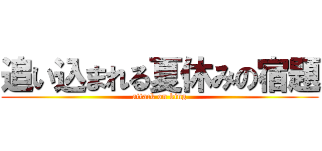 追い込まれる夏休みの宿題 (attack on king)