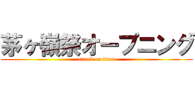 茅ヶ嶺祭オープニング (attack on titan)