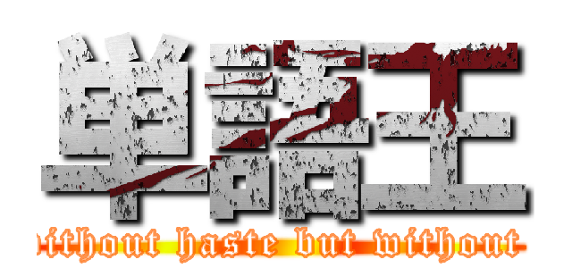単語王 (     without haste but without rest)