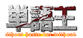 単語王 (     without haste but without rest)