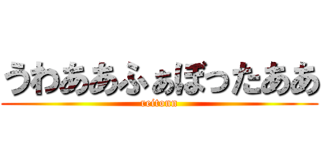 うわああふぁぼったああ (reitonn)