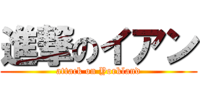 進撃のイアン (attack on Yorkland)