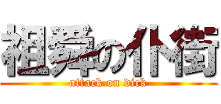 祖舜の仆街 (attack on dick)