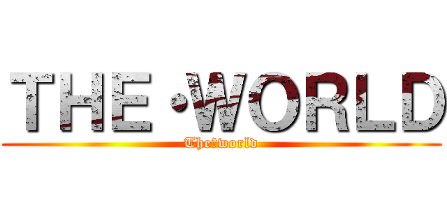 ＴＨＥ・ＷＯＲＬＤ (The・world)