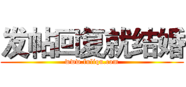 发帖回复就结婚 (www.fuliqu.com)