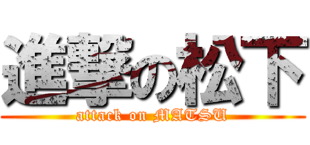 進撃の松下 (attack on MATSU)