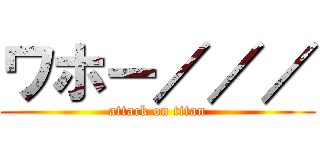 ワホー／／／ (attack on titan)
