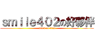 ｓｍｉｌｅ４０２の好夥伴 (attack on titan)