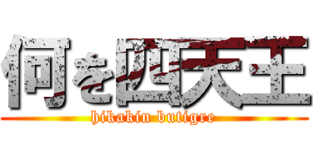 何を四天王 (hikakin butigre)