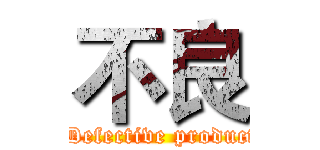 不良 ( Defective product)