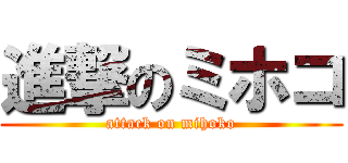 進撃のミホコ (attack on mihoko)