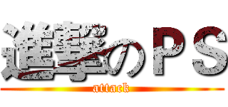 進撃のＰＳ (attack)