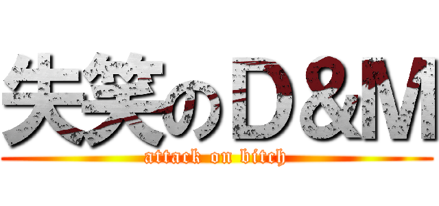 失笑のＤ＆Ｍ (attack on bitch)