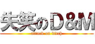 失笑のＤ＆Ｍ (attack on bitch)
