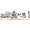 お米食べろ！ (eat rice)