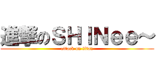 進撃のＳＨＩＮｅｅ～ (attack on titan)