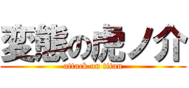 変態の虎ノ介 (attack on titan)