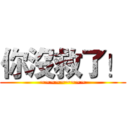 你沒救了！ (~~~~~~~~~)