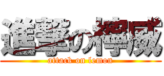 進撃の檸威 (attack on lemon)