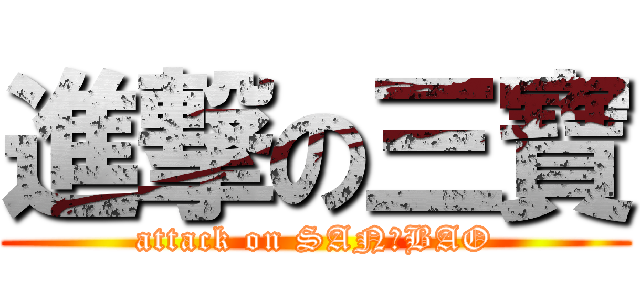 進撃の三寶 (attack on SAN	BAO)