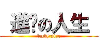  進擊の人生  (lucky star)