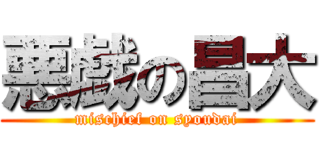 悪戯の昌大 (mischief on syoudai)