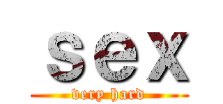 ｓｅｘ (very hard)