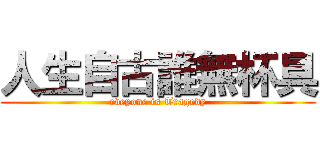 人生自古誰無杯具 (eveyone is Tragedy)