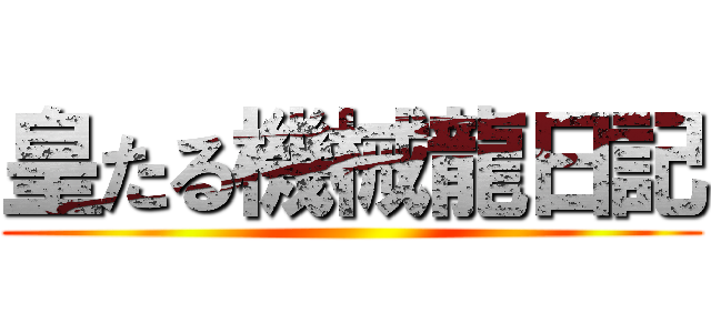 皇たる機械龍日記 ()