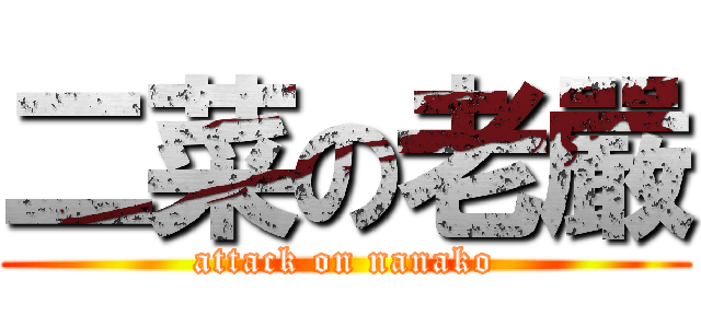 二菜の老嚴 (attack on nanako)