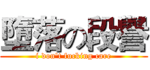 墮落の段譽 (i don't fucking care)