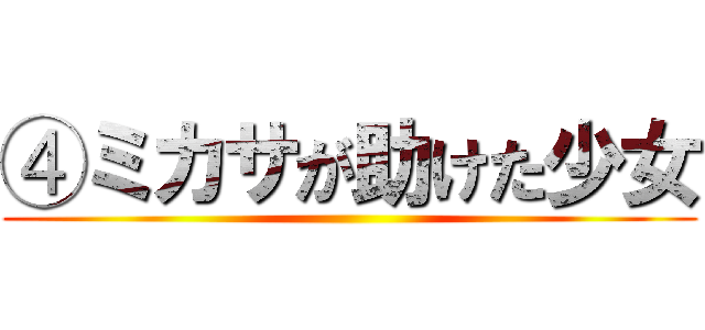 ④ミカサが助けた少女 ()