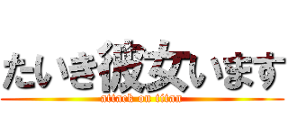 たいき彼女います (attack on titan)
