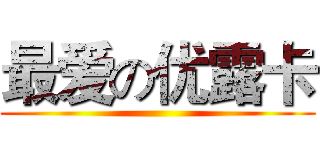 最爱の优露卡 ()