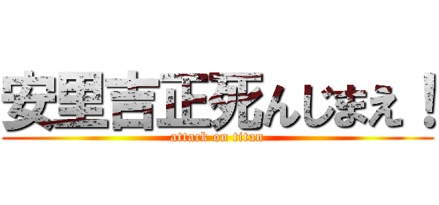 安里吉正死んじまえ！ (attack on titan)