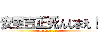 安里吉正死んじまえ！ (attack on titan)
