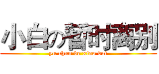 小白の暂时离别 (yu chun de xiao bai)