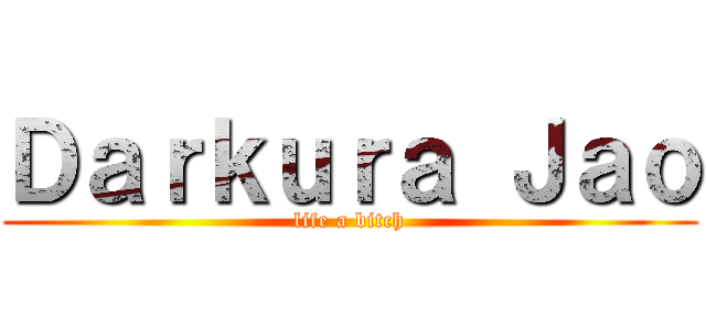 Ｄａｒｋｕｒａ Ｊａｏ (life a bitch)