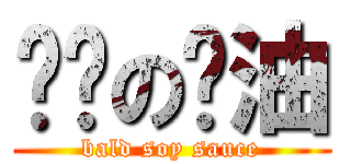 秃头の酱油 (bald soy sauce)