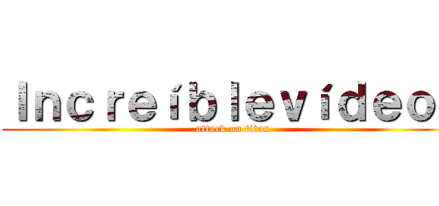 Ｉｎｃｒｅíｂｌｅｖíｄｅｏｓ (attack on titan)