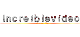 Ｉｎｃｒｅíｂｌｅｖíｄｅｏｓ (attack on titan)