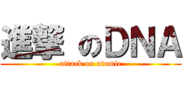 進撃 のＤＮＡ (attack on atomic)