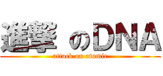 進撃 のＤＮＡ (attack on atomic)