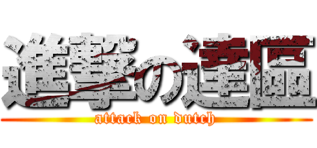 進撃の達區 (attack on dutch)