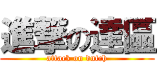 進撃の達區 (attack on dutch)