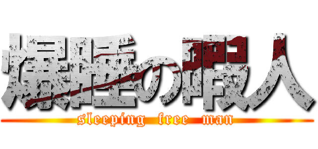 爆睡の暇人 (sleeping  free  man)