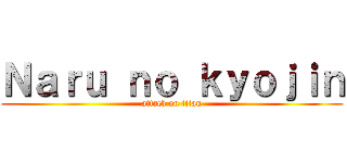 Ｎａｒｕ ｎｏ ｋｙｏｊｉｎ (attack on titan)